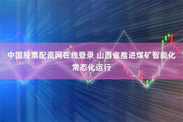 中国股票配资网在线登录 山西省推进煤矿智能化常态化运行