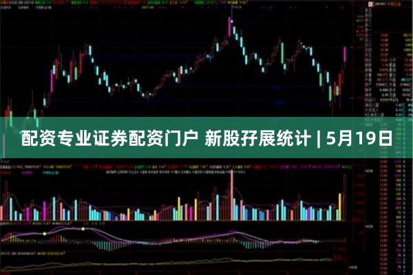 配资专业证券配资门户 新股孖展统计 | 5月19日