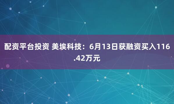 配资平台投资 美埃科技：6月13日获融资买入116.42万元