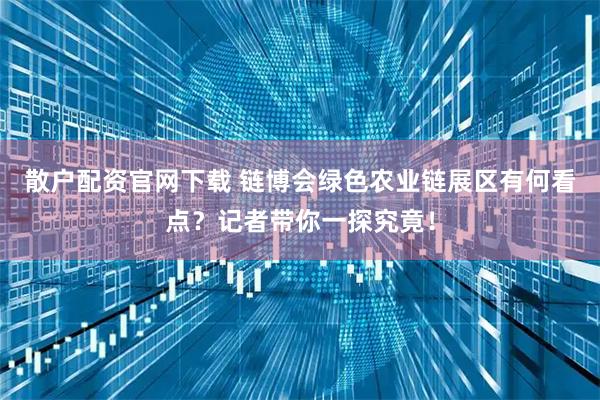 散户配资官网下载 链博会绿色农业链展区有何看点？记者带你一探究竟！