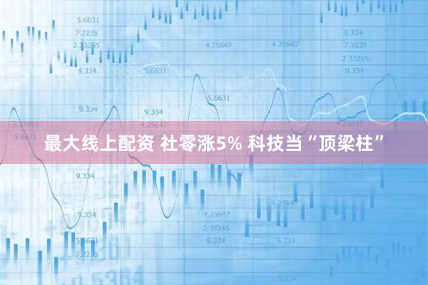 最大线上配资 社零涨5% 科技当“顶梁柱”