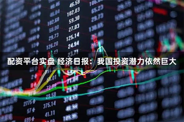 配资平台实盘 经济日报：我国投资潜力依然巨大