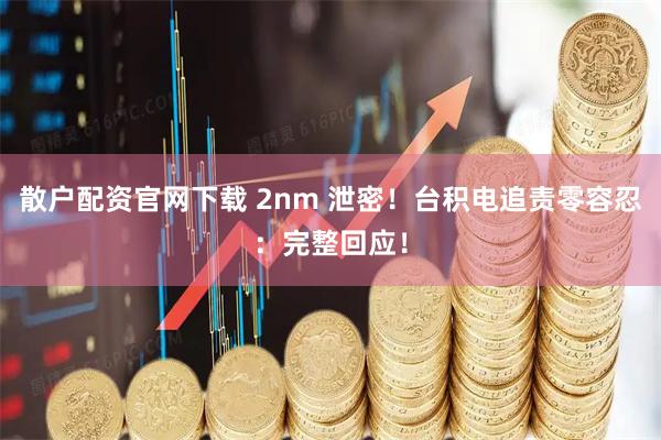 散户配资官网下载 2nm 泄密！台积电追责零容忍：完整回应！