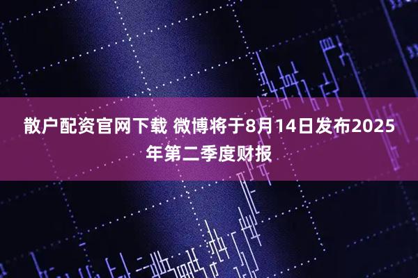 散户配资官网下载 微博将于8月14日发布2025年第二季度财报