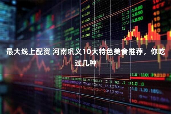 最大线上配资 河南巩义10大特色美食推荐，你吃过几种