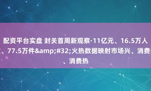 配资平台实盘 封关首周新观察·11亿元、16.5万人次、77.5万件 火热数据映射市场兴、消费热
