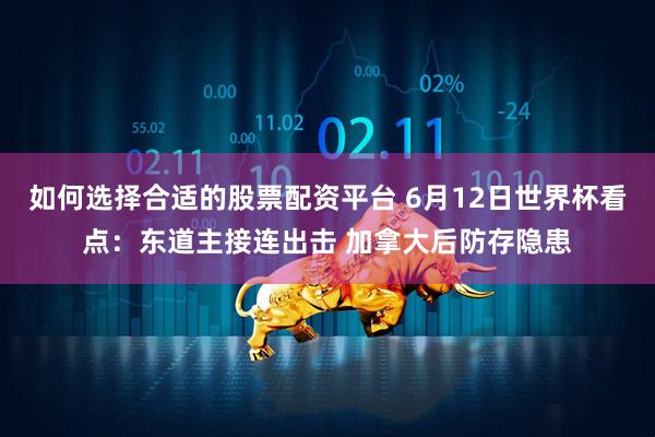 如何选择合适的股票配资平台 6月12日世界杯看点:东道主接连出击 加拿大后防存隐患