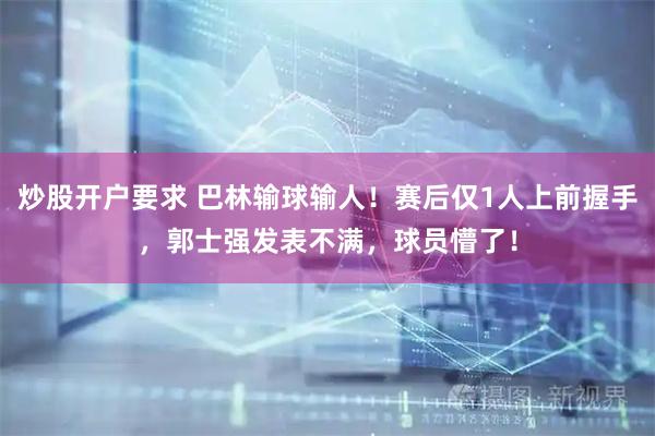炒股开户要求 巴林输球输人！赛后仅1人上前握手，郭士强发表不满，球员懵了！